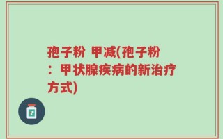 孢子粉 甲减(孢子粉：甲状腺疾病的新治疗方式)