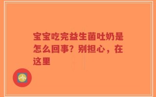 宝宝吃完益生菌吐奶是怎么回事？别担心，在这里