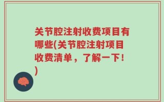 关节腔注射收费项目有哪些(关节腔注射项目收费清单，了解一下！)