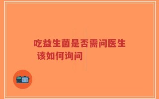 吃益生菌是否需问医生 该如何询问