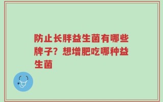 防止长胖益生菌有哪些牌子？想增肥吃哪种益生菌