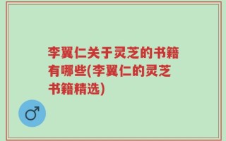 李翼仁关于灵芝的书籍有哪些(李翼仁的灵芝书籍精选)
