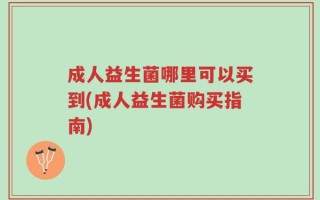 成人益生菌哪里可以买到(成人益生菌购买指南)