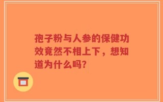 孢子粉与人参的保健功效竟然不相上下，想知道为什么吗？