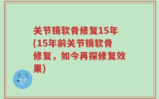 关节镜软骨修复15年(15年前关节镜软骨修复，如今再探修复效果)