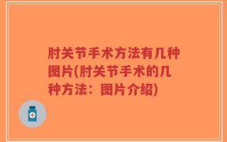 肘关节手术方法有几种图片(肘关节手术的几种方法：图片介绍)