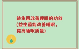 益生菌改善睡眠的功效(益生菌能改善睡眠，提高睡眠质量)