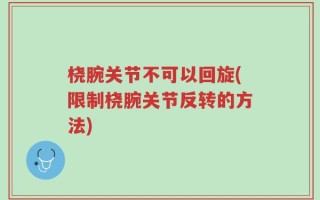 桡腕关节不可以回旋(限制桡腕关节反转的方法)