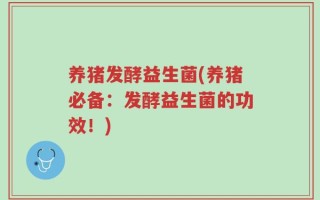 养猪发酵益生菌(养猪必备：发酵益生菌的功效！)