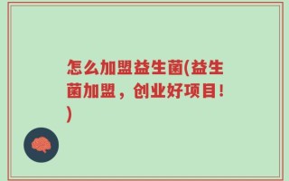 怎么加盟益生菌(益生菌加盟，创业好项目！)