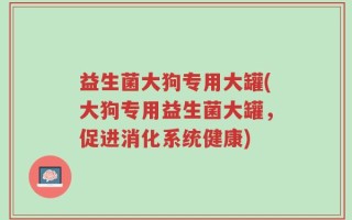 益生菌大狗专用大罐(大狗专用益生菌大罐，促进消化系统健康)