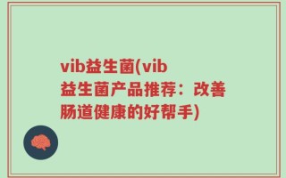vib益生菌(vib益生菌产品推荐：改善肠道健康的好帮手)