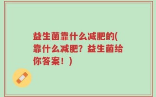 益生菌靠什么减肥的(靠什么减肥？益生菌给你答案！)