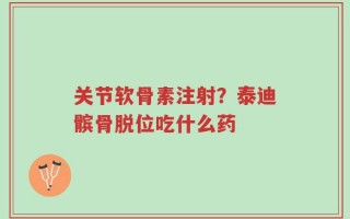 关节软骨素注射？泰迪髌骨脱位吃什么药
