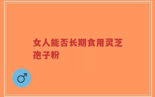 女人能否长期食用灵芝孢子粉