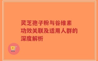 灵芝孢子粉与谷维素 功效关联及适用人群的深度解析