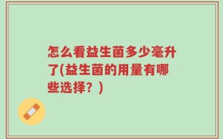 怎么看益生菌多少毫升了(益生菌的用量有哪些选择？)