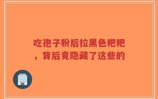 吃孢子粉后拉黑色粑粑，背后竟隐藏了这些的