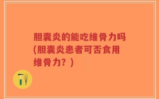 胆囊炎的能吃维骨力吗(胆囊炎患者可否食用维骨力？)