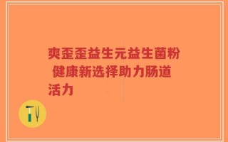 爽歪歪益生元益生菌粉 健康新选择助力肠道活力