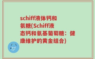 schiff液体钙和氨糖(Schiff液态钙和氨基葡萄糖：健康维护的黄金组合)