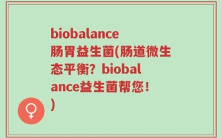 biobalance肠胃益生菌(肠道微生态平衡？biobalance益生菌帮您！)