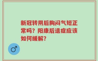 新冠转阴后胸闷气短正常吗？阳康后遗症应该如何缓解？