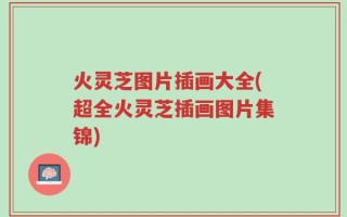 火灵芝图片插画大全(超全火灵芝插画图片集锦)