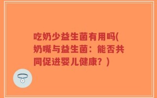 吃奶少益生菌有用吗(奶嘴与益生菌：能否共同促进婴儿健康？)
