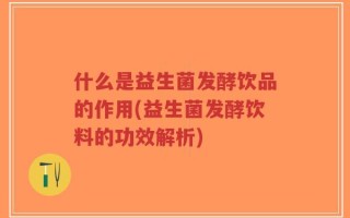 什么是益生菌发酵饮品的作用(益生菌发酵饮料的功效解析)