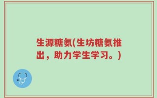 生源糖氨(生坊糖氨推出，助力学生学习。)