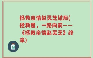 拯救亲情赵灵芝结局(拯救爱，一路向前——《拯救亲情赵灵芝》终章)