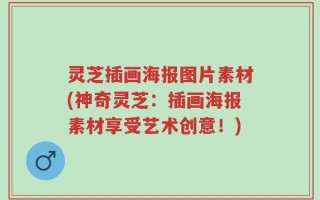 灵芝插画海报图片素材(神奇灵芝：插画海报素材享受艺术创意！)
