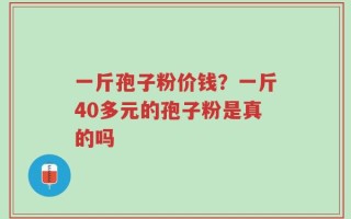 一斤孢子粉价钱？一斤40多元的孢子粉是真的吗