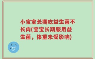 小宝宝长期吃益生菌不长肉(宝宝长期服用益生菌，体重未受影响)