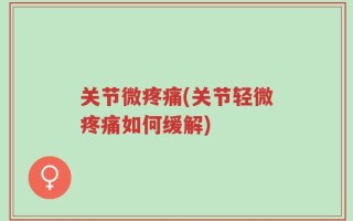 关节微疼痛(关节轻微疼痛如何缓解)