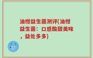 油柑益生菌测评(油柑益生菌：口感酸甜美味，益处多多)