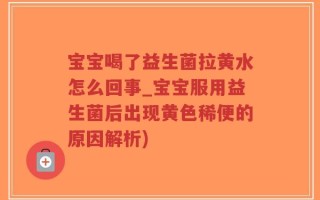 宝宝喝了益生菌拉黄水怎么回事_宝宝服用益生菌后出现黄色稀便的原因解析)