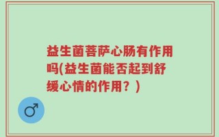 益生菌菩萨心肠有作用吗(益生菌能否起到舒缓心情的作用？)