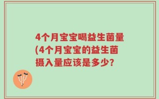 4个月宝宝喝益生菌量(4个月宝宝的益生菌摄入量应该是多少？