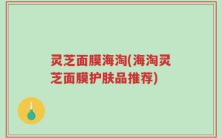 灵芝面膜海淘(海淘灵芝面膜护肤品推荐)