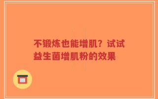 不锻炼也能增肌？试试益生菌增肌粉的效果