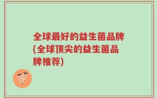 全球最好的益生菌品牌(全球顶尖的益生菌品牌推荐)
