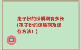 孢子粉的保质期有多长(孢子粉的保质期及保存方法！)