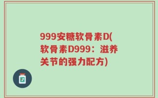 999安糖软骨素D(软骨素D999：滋养关节的强力配方)