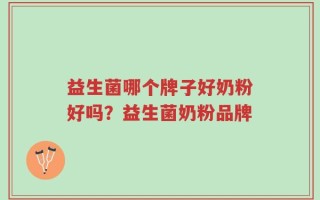 益生菌哪个牌子好奶粉好吗？益生菌奶粉品牌