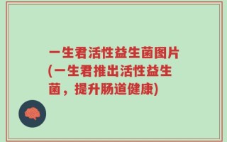 一生君活性益生菌图片(一生君推出活性益生菌，提升肠道健康)