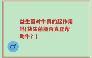 益生菌对牛真的起作用吗(益生菌能否真正帮助牛？)