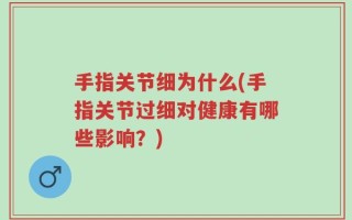 手指关节细为什么(手指关节过细对健康有哪些影响？)