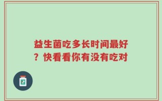 益生菌吃多长时间最好？快看看你有没有吃对